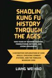 Shaolin Kung Fu History Through the Ages: 1900 Years of Training Wisdom, Foundational Methods, and Living Philosophy: A Definitive Exploration of Core Drills, Evolving Combat Systems, and the Timeless Warrior Code