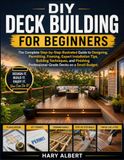 DIY Deck Building for Beginners: The Complete Step-by-Step Illustrated Guide to Designing, Permitting, Framing, Expert Installation Tips, Building ... Professional-Grade Decks on a Small Budget