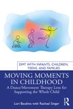 Moving Routledge DMT with Infants, Children, Teens and Families- Moving Moments in Childhood