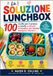 LA SOLUZIONE LUNCHBOX: 100 ricette per il pranzo a scuola, a misura di bambino, che i bambini mangiano davvero