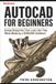 AutoCAD Libri GmbH AutoCAD For Beginners: Design Blueprints That Look Like They Were Made by a $100,000 Architect: 1