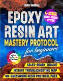 Epoxy Resin Art Mastery Protocol for Beginners: Build Pro Skills with a 4-Stage Home-Studio System. Beat Bubbles, Ratio Errors, Sticky Cures, Haze, or Dust; Clean, Low-Waste Pours Every Time