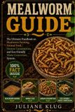 MEALWORM Independently Published Mealworm Guide: The Ultimate Handbook on Mealworm Farming, Animal Feed, Human Consumption, and Eco-Friendly Waste Conversion Systems.