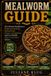 MEALWORM Independently Published Mealworm Guide: The Ultimate Handbook on Mealworm Farming, Animal Feed, Human Consumption, and Eco-Friendly Waste Conversion Systems.