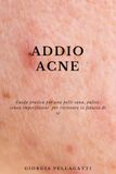 Addio acne: Guida pratica per una pelle sana, pulita,senza imperfezioni per ritrovare la fiducia di sè