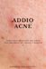 Addio acne: Guida pratica per una pelle sana, pulita,senza imperfezioni per ritrovare la fiducia di sè