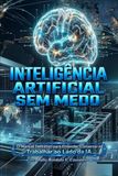 Inteligência Artificial Sem Medo: O Manual Definitivo para Entender, Conversar e Trabalhar ao Lado da IA