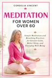 Meditation For Women Over 60: Simple Meditation and Breathing Practices for Greater Calm, Better Sleep and Everyday Well Being