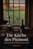 DIE KÜCHE DES PIEMONT: Historische und regionale Rezepte aus belegten Quellen