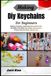 Making Diy Keychains For Beginners: Relaxing Creativity, Meaningful Personalized Gifts, Profitable Craft Skills: Easy Pocket‑Size Accessory Projects Featuring Resin, Polymer Clay
