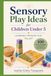 Sensory Play Ideas for Children Under 5: Learning Through Play: 100 Fun and Engaging Activities for Early Childhood
