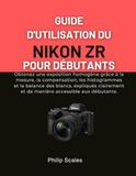 GUIDE Nikon GUIDE D'UTILISATION DU NIKON ZR POUR DÉBUTANTS: Obtenez une exposition homogène grâce à la mesure, la compensation, les histogrammes et la balance des ... et de manière accessible aux débutants.
