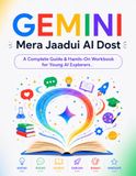 GEMINI: Mera Jaadui AI Dost: A Complete Guide & Hands-On Workbook for Young AI Explorers