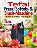 Tefal Freezi Softeis- & Slush-Maschine Kochbuch für Anfänger