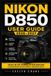 Nikon D850 User Guide 2026-2027: DSLR Mastery: Confident Setup, Precision Autofocus, Exposure Control, Video Capture, Custom Settings, Real World Shooting Techniques