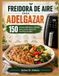 FREIDORA DE AIRE PARA ADELGAZAR: 150 recetas deliciosas y fáciles para cocinar ligero sin sacrificar el sabor