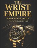 The Wrist Empire: How Watches Signal Power, Wealth, Legacy & The Psychology of Those Who Rule Time