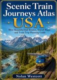 Scenic Train Journeys Atlas USA: Most Beautiful Rail Routes, Travel Maps and Train Trip Planning Guide