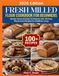 Fresh Milled Flour Cookbook for Beginners: Master Home Grinding Techniques with 100 Easy Whole Grain Recipes for Healthier Living