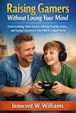 Raising Gamers Without Losing Your Mind: Understanding Video Games, Setting Healthy Limits, and Staying Connected to Your Child in a Digital World.