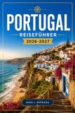 PORTUGAL REISEFÜHRER 2026-2027: Planen Sie Ihre Route durch Lissabon, Porto, Sintra und die Algarve.