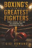 Boxing's Greatest Fighters: Power, Courage, Skill and the Champions Who Transformed the Ring