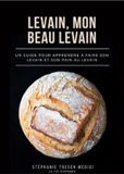 Levain, mon beau levain: Un guide pour apprendre à faire son levain et son pain au levain