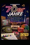 Die 70er Jahre: Ein Jahrzehnt zum Wiedererinnern (Weißt du noch? – Die große Zeitreise durch die Jahrzehnte)