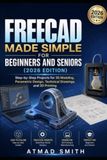 FreeCAD Made Simple for Beginners and Seniors (2026 Edition): Step-by-Step Projects for 3D Modeling, Parametric Design, Technical Drawings, and 3D Printing