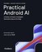Practical Android AI (First Edition): A Hands-on Guide to Intelligent, Generative Apps at the Edge