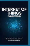 INTERNET OF THINGS ENGINEERING: Connected Devices Sensors and Smart Systems