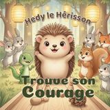 Hedy le Hérisson Trouve son Courage: Un album illustré pour enfants de 4 à 6 ans sur la peur, le courage, l’amitié et la confiance en soi