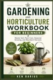 Gardening and Horticulture Workbook for Beginners: Master Soil, Plant Care, Seasonal Growing, and Abundant Harvests