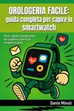 Orologeria Facile - Orologeria Facile: Guida Completa per Capire lo Smartwatch