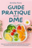 GUIDE PRATIQUE DE LA DME. Réussir la Diversification Menée par l’Enfant: Conseils, recettes et astuces pratiques