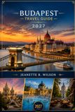 Budapest Travel Guide 2027: Explore Hungary’s Capital with Local Secrets, Hidden Gems, Danube River Walks, Buda Castle, Top Attractions, Food, Maps & Day Trips from Vienna and Prague