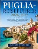 PUGLIA REISEFÜHRER 2026-2027: Ihr umfassender Insider-Reiseführer zu Italiens sonnenverwöhnter Küste, historischen Städten, versteckten Stränden, authentischer Küche und unvergesslichen Abenteuern