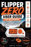 Flipper Zero Flipper Zero User Guide for Beginners: A Complete Beginner's Guide to Setup, Master Essential Features, Explore Wireless Tools, and Get the Most from