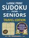 Large Print Sudoku for Seniors: Travel Edition: Sharpen Your Mind, Reduce Stress, Relax & Enjoy – Part of Seniors Sudoku Book Series