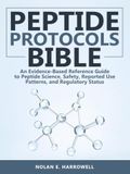 Peptide Protocol Bible: An Evidence-Based Reference Guide to Peptide Science, Safety, Reported Use Patterns, and Regulatory Status