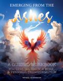 Emerging From the Ashes Workbook: A Guided Journal for Emotional Healing, Self-Discovery, and Personal Growth