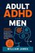 Adult ADHD for Men: A Practical Field Manual to Improve Focus, Manage Time, Control Emotions, and Build Systems That Stick
