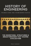 History of Engineering: The Inventions, Structures & Breakthroughs That Shaped Civilization