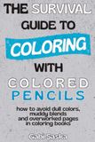 The Survival Guide to Coloring with Colored Pencils: how to avoid dull colors, muddy blends and overworked pages in coloring books
