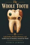 The Whole Tooth: Gold Smiles, Wooden Dentures, and 14,000 Years of Dentistry Around the World
