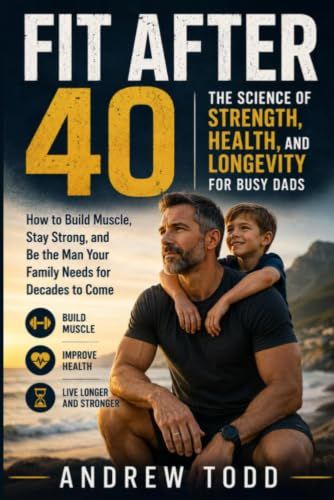 Fit After 40: The Science of Strength, Health, and Longevity for Busy Dads
