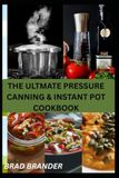 THE ULTMATE PRESSURE CANNING & INSTANT POT COOKBOOK