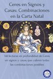 Ceres Ceres en Signos y Casas: Combinaciones en la Carta Natal: 144 lecturas en profundidad de Ceres en signos y casas, que cubren todas las combinaciones posibles