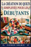 LA CRÉATION DE QUILTS SIMPLIFIÉE POUR LES DÉBUTANTS