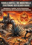 Tequila-Kartell: Die industrielle Zerstörung der blauen Agave: Monokulturen, Engpässe, und die rücksichtslose globale Ausbeutung des mexikanischen Nationalgetränks